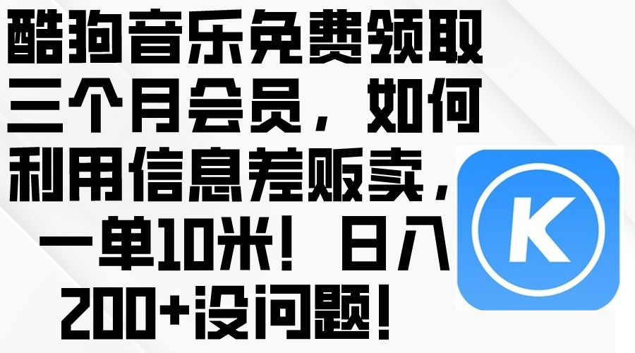 （10236期）酷狗音乐免费领取三个月会员，利用信息差贩卖，一单10米！日入200+没问题-轻创掘金社