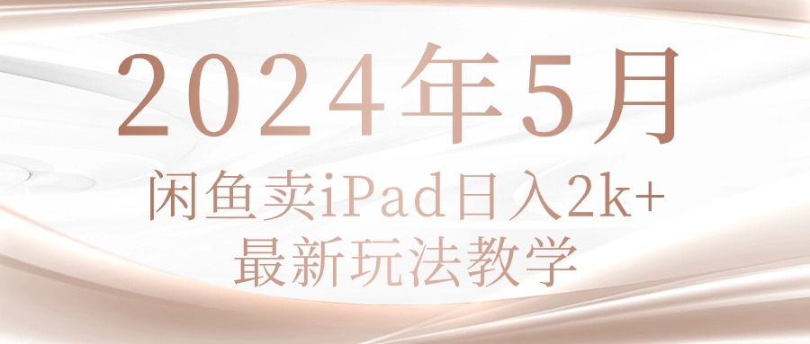 （10459期）2024年5月闲鱼卖ipad日入2k，最新玩法教学-轻创掘金社