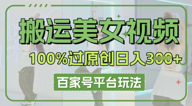 搬运美女视频100%过原创大揭秘,百家号平台玩法,轻松日入3张(可矩阵)-轻创掘金社