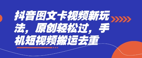 抖音图文卡视频新玩法,原创轻松过,手机短视频搬运去重-轻创掘金社