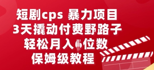 短剧cps暴力项目,3天撬动付费野路子,有人偷偷月入五位数,保姆级教程-轻创掘金社