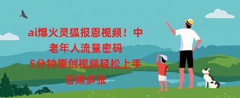 ai爆火灵狐报恩视频，中老年人流量密码，5分钟原创视频轻松上手，日入多张-轻创掘金社