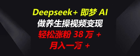 Deepseek+即梦AI，做养生操视频变现，轻松涨粉38W+，月入一W+-轻创掘金社