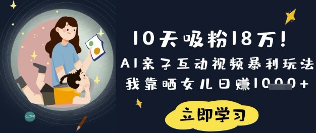 10天吸粉18W！AI亲子互动视频暴利玩法，我靠晒女儿日入数张-轻创掘金社