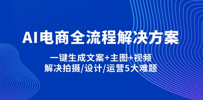 (14200期)AI电商全流程解决方案,一键生成文案+主图+视频,解决拍摄/设计/运营5大难题-轻创掘金社