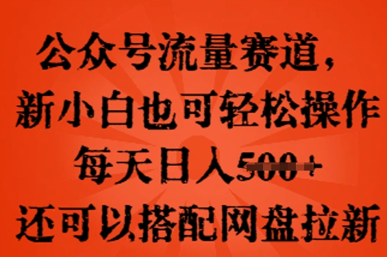 公众号流量赛道，新人小白也可轻松上手操作，每天日入100+，还可以搭配网盘拉新-轻创掘金社