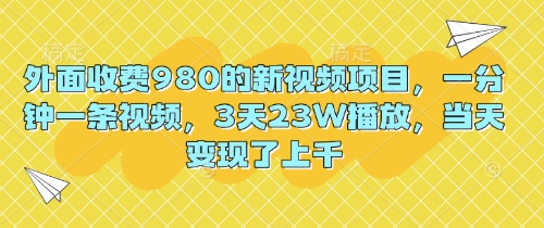 外面收费980的新视频项目,一分钟一条视频,3天23W播放,当天变现了上千-轻创掘金社