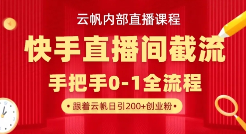 云帆内部直播课·快手直播间截流玩法，日引100+创业粉-轻创掘金社