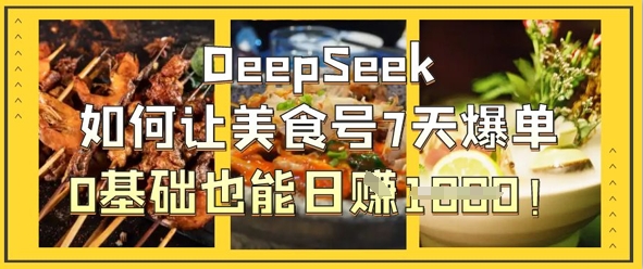 DeepSeek如何让美食号7天爆单,0基础也能日入1k-轻创掘金社
