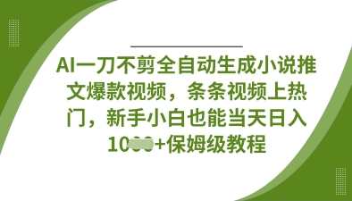 AI一刀不剪全自动生成小说推文爆款视频，条条视频上热门，新手小白也能当天日入数张-轻创掘金社