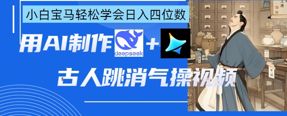 AI古人跳消气操视频制作，deepseek+即梦，小白宝马轻松学会日入四位数-轻创掘金社