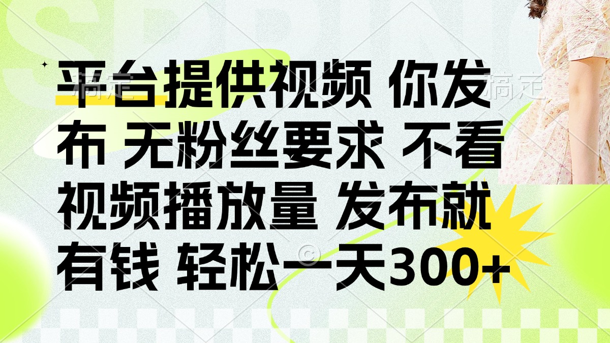 (14224期)发布平台提供视频就有钱 无粉丝要求 不看视频播放量 发布就有钱 一天300+-轻创掘金社
