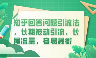 知乎回答问题引流法,长期被动引流,长尾流量,私域变现必学课程-轻创掘金社