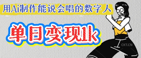 用Ai制作能说会唱的数字人,单个视频点赞过W,单日变现多张-轻创掘金社