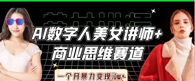 AI数字人美女讲师+商业思维赛道,一个月暴力变现过W+-轻创掘金社