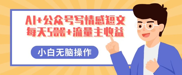 AI+公众号写情感短文,每天5张+流量主收益,多号矩阵无脑操作,小白轻松上手,保姆级教程-轻创掘金社