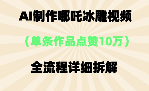 AI哪吒冰雕视频,单条视频点赞10W+,全流程详细拆解-轻创掘金社
