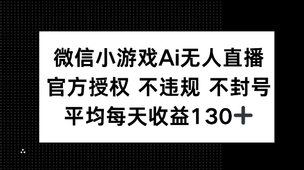 微信小游戏AI无人直播，不违规 不封号，官方授权 每天收益130+-轻创掘金社
