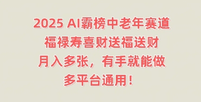 2025AI霸榜中老年赛道，福禄寿喜财送福送财，月入多张，有手就能做，多平台通用!-轻创掘金社