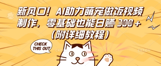 新风口！AI助力萌宠做饭视频制作，零基础也能日入3张(附详细教程)-轻创掘金社