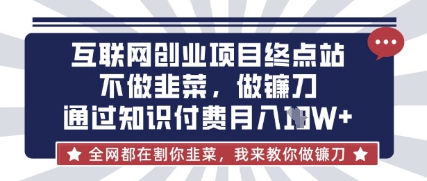 互联网创业尽头-不做韭菜，做镰刀，通过知识付费月入10个【揭秘】-轻创掘金社