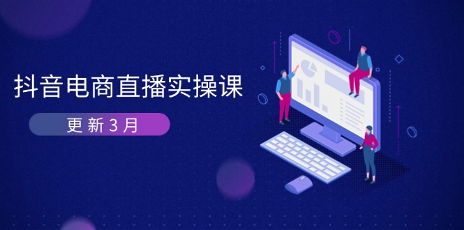 (14253期)抖音电商直播实操课-更新3月 深度剖析算法机制 快速提升直播GMV与带货变现-轻创掘金社