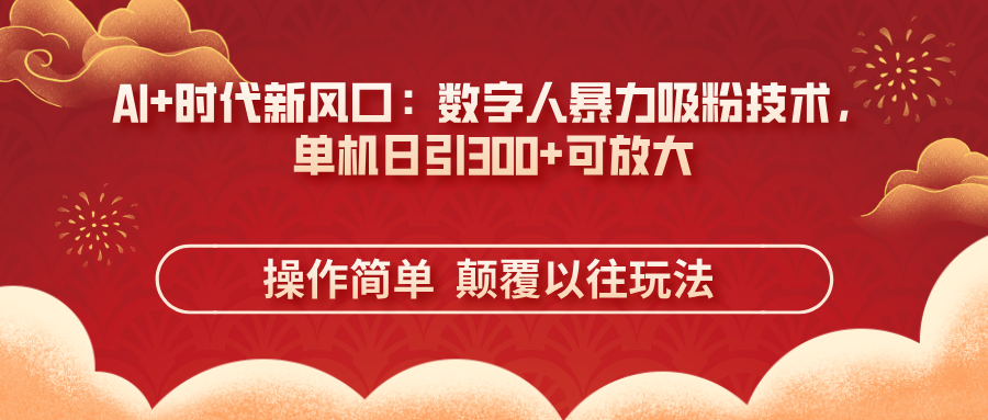 (14304期)AI+时代新风口:数字人暴力吸粉技术,单机日引300+可放大 操作简单 颠...-轻创掘金社