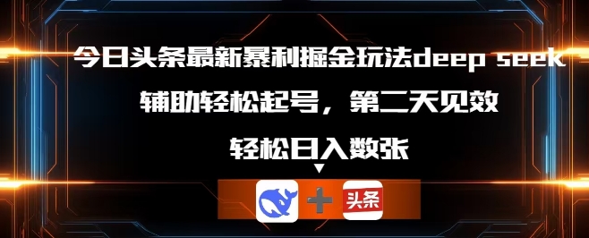 今日头条最新暴利掘金玩法deepseek,辅助轻松矩阵当天起号,第二天见收益,轻松日入数张-轻创掘金社