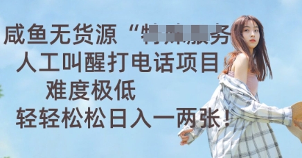 咸鱼无货源人工叫醒打电话项目，难度极低， 轻轻松松日入一两张-轻创掘金社