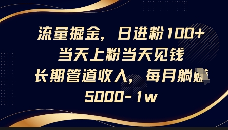 流量掘金，日进粉100+，当天上粉当天见钱，长期管道收入，每月躺挣5k-轻创掘金社