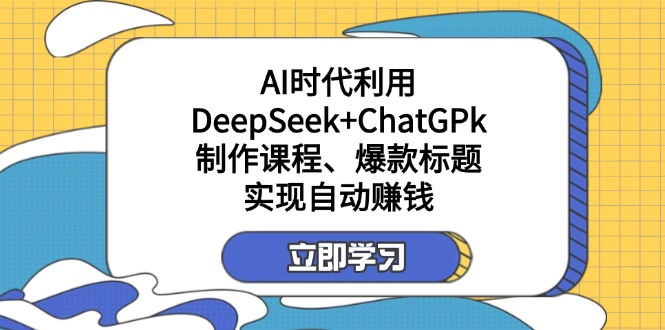 （14149期）某付费文：AI时代利用DeepSeek+ChatGPk制作课程、爆款标题，实现自动赚钱-轻创掘金社