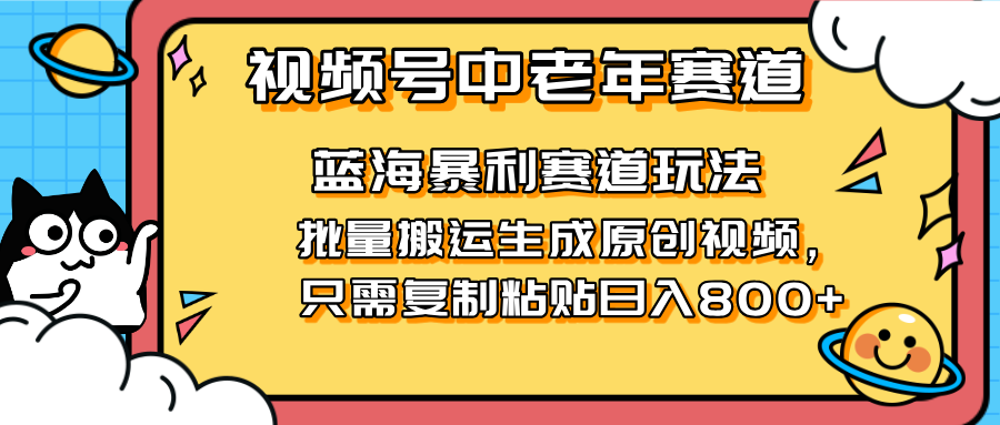 (14314期)2025视频号中老年短视频蓝海暴利风口!复制粘贴搬运视频单日赚800+,无...-轻创掘金社