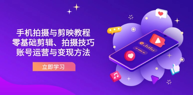 (14296期)抖音手机拍摄与剪映教程:零基础剪辑、拍摄技巧到账号运营与变现方法-轻创掘金社