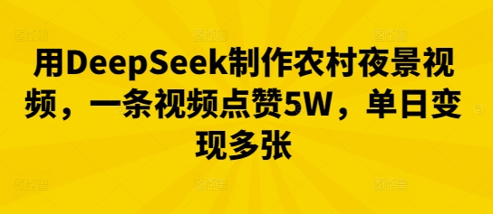 用DeepSeek制作农村夜景视频，一条视频点赞5W，单日变现多张-轻创掘金社