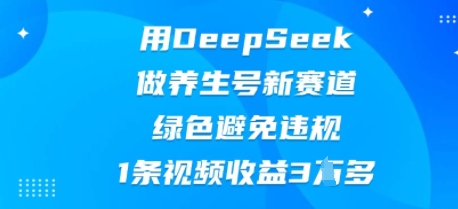用DeepSeek做养生号新赛道,绿色避免违规,1条视频收益3W多-轻创掘金社