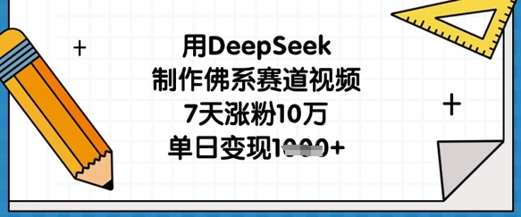用DeepSeek制作佛系赛道视频,7天涨粉10万,单日变现1k-轻创掘金社