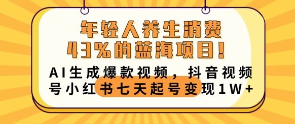 年轻人养生消费43%的蓝海项目，AI生成爆款视频，抖音视频号小红书七天起号变现1w-轻创掘金社