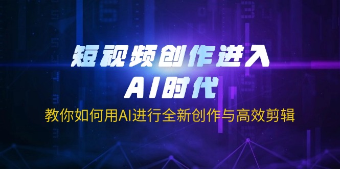 （14145期）短视频创作进入AI时代，教你如何用AI进行全新创作与高效剪辑-轻创掘金社