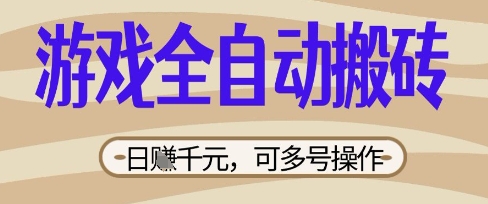 游戏全自动搬砖项目，日入数张，简单无脑有手就行，可矩阵多号操作【揭秘】-轻创掘金社