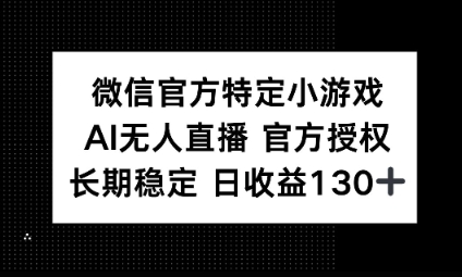 视频号特定小游戏任务，AI无人直播官方授权不封号，长期稳定 日收益100+-轻创掘金社