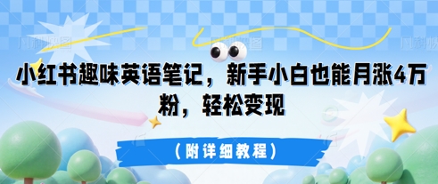 小红书趣味英语笔记，新手小白也能月涨4W粉，轻松变现(附详细教程)-轻创掘金社