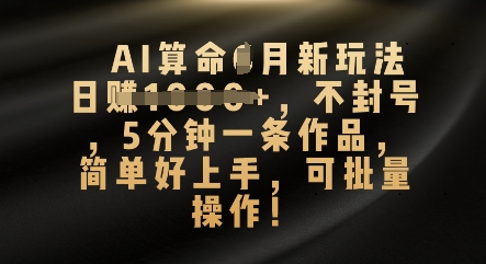 AI算命4月新玩法,日入数张,不封号,5分钟一条作品,简单好上手,可批量操作-轻创掘金社