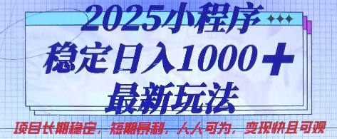 2025小程序稳定日入1k，最新玩法项目长期稳定，短期是利，人人可为，变现快且可观【揭秘】-轻创掘金社