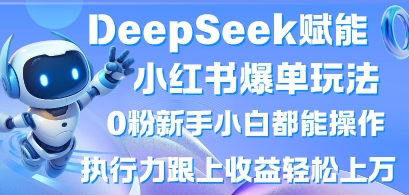 DeepSeek赋能小红书爆单玩法0粉新手小白都能操作，执行力跟上收益轻松上W，懒人勿做-轻创掘金社