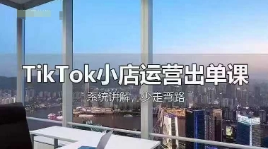 TikTok小店运营出单课,从开店选品、运营出单、发货回款,进行全流程讲解-轻创掘金社