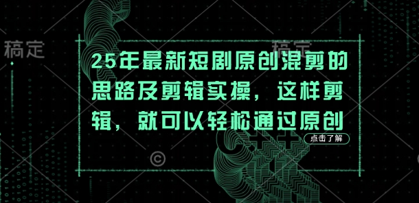 25年最新短剧原创混剪的思路及剪辑实操，这样剪辑，就可以轻松通过原创-轻创掘金社