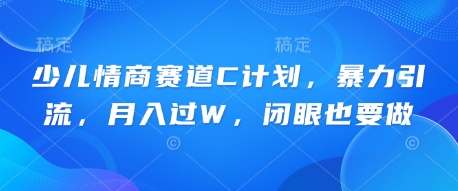 少儿情商赛道C计划,暴力引流,月入过W,闭眼也要做-轻创掘金社