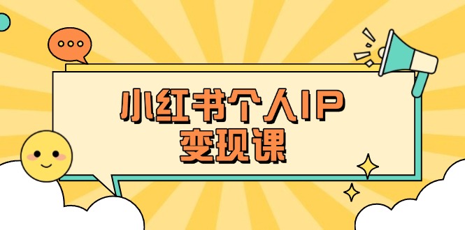 (14172期)小红书个人变现课:精准人设定位+爆款选题拆解,教你打造百万流量账号秘籍-轻创掘金社