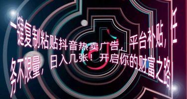 一键复制粘贴抖音热卖广告,平台补贴,任务不限量,日入几张,开启你的财富之路!-轻创掘金社